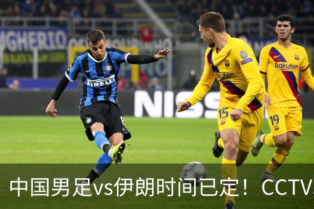 中国男足vs伊朗时间已定！CCTV5直播，力争两连胜
