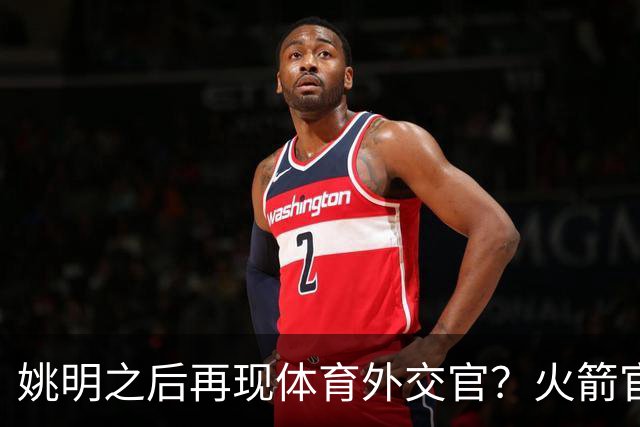 姚明之后再现体育外交官？火箭官方：祝贺卡佩拉，NBA并非只打球