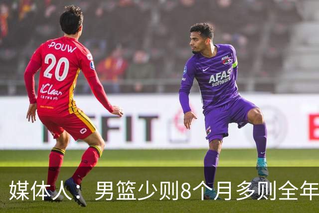 媒体人：男篮少则8个月多则全年无休 不取舍巅峰状态撑不了几年